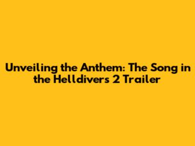 Unveiling the Anthem: The Song in the Helldivers 2 Trailer