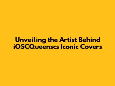 Unveiling the Artist Behind iOSCQueensc's Iconic Covers