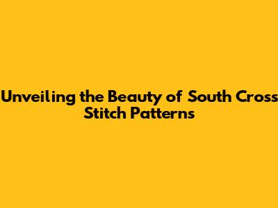 Unveiling the Beauty of South Cross Stitch Patterns