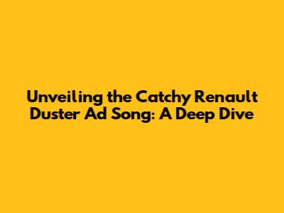 Unveiling the Catchy Renault Duster Ad Song: A Deep Dive