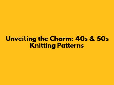 Unveiling the Charm: 40s & 50s Knitting Patterns