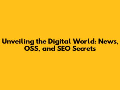 Unveiling the Digital World: News, OSS, and SEO Secrets