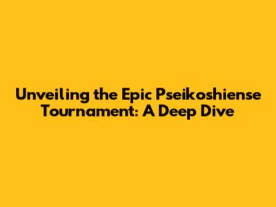 Unveiling the Epic Pseikoshiense Tournament: A Deep Dive