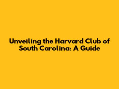 Unveiling the Harvard Club of South Carolina: A Guide