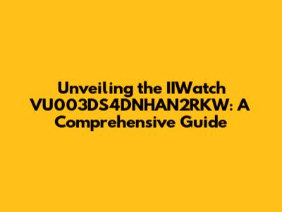 Unveiling the IIWatch VU003DS4DNHAN2RKW: A Comprehensive Guide