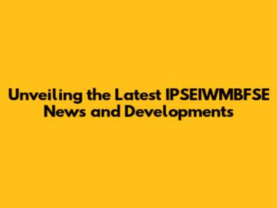 Unveiling the Latest IPSEIWMBFSE News and Developments