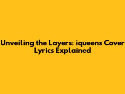 Unveiling the Layers: iqueen's Cover Lyrics Explained