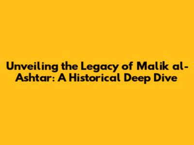 Unveiling the Legacy of Malik al-Ashtar: A Historical Deep Dive