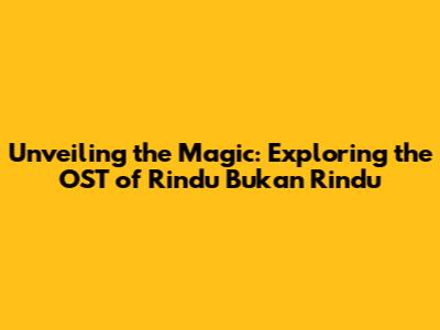 Unveiling the Magic: Exploring the OST of Rindu Bukan Rindu