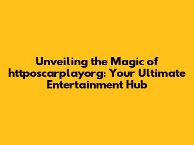 Unveiling the Magic of httposcarplayorg: Your Ultimate Entertainment Hub