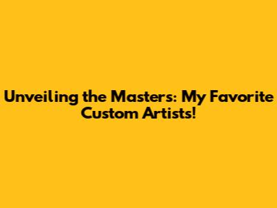 Unveiling the Masters: My Favorite Custom Artists!