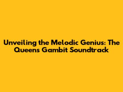 Unveiling the Melodic Genius: The Queen's Gambit Soundtrack
