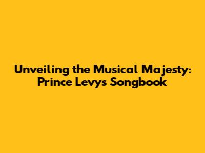 Unveiling the Musical Majesty: Prince Levy's Songbook