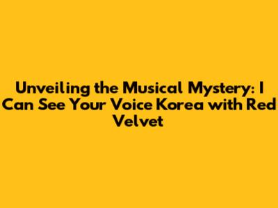 Unveiling the Musical Mystery: I Can See Your Voice Korea with Red Velvet
