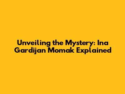 Unveiling the Mystery: Ina Gardijan Momak Explained