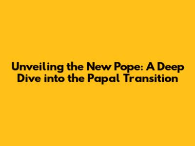 Unveiling the New Pope: A Deep Dive into the Papal Transition