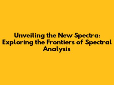 Unveiling the New Spectra: Exploring the Frontiers of Spectral Analysis