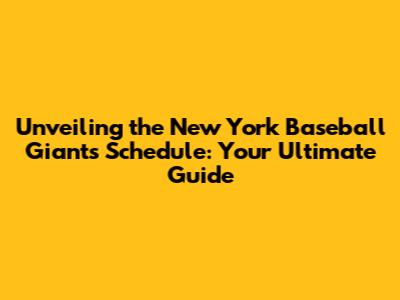 Unveiling the New York Baseball Giants Schedule: Your Ultimate Guide