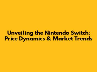 Unveiling the Nintendo Switch: Price Dynamics & Market Trends