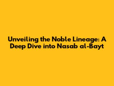 Unveiling the Noble Lineage: A Deep Dive into Nasab al-Bayt