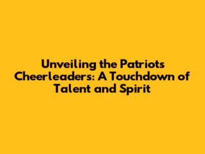 Unveiling the Patriots Cheerleaders: A Touchdown of Talent and Spirit