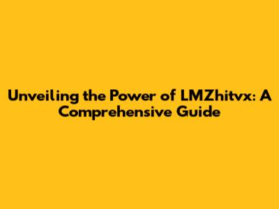 Unveiling the Power of LMZhitvx: A Comprehensive Guide
