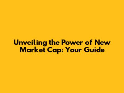 Unveiling the Power of New Market Cap: Your Guide