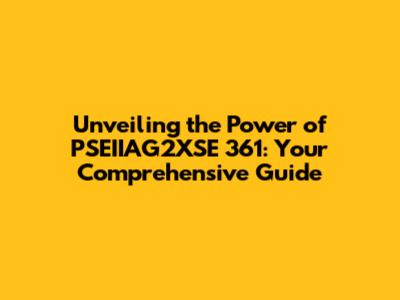 Unveiling the Power of PSEIIAG2XSE 361: Your Comprehensive Guide