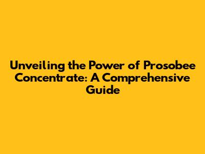 Unveiling the Power of Prosobee Concentrate: A Comprehensive Guide
