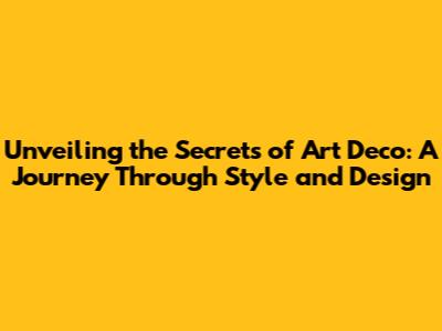 Unveiling the Secrets of Art Deco: A Journey Through Style and Design