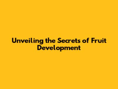 Unveiling the Secrets of Fruit Development