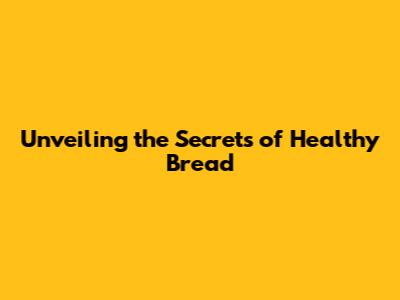Unveiling the Secrets of Healthy Bread
