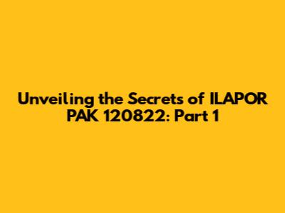 Unveiling the Secrets of ILAPOR PAK 120822: Part 1
