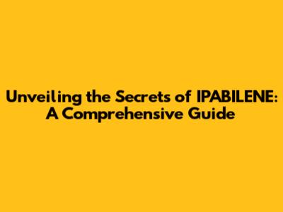 Unveiling the Secrets of IPABILENE: A Comprehensive Guide