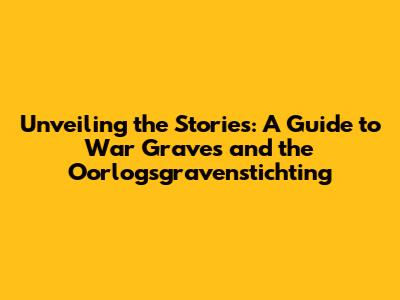 Unveiling the Stories: A Guide to War Graves and the Oorlogsgravenstichting