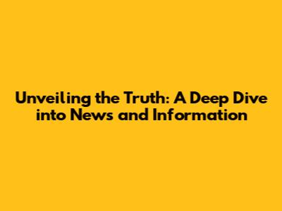 Unveiling the Truth: A Deep Dive into News and Information