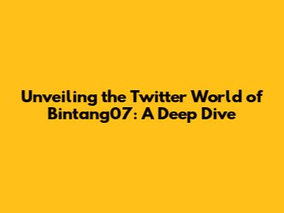 Unveiling the Twitter World of Bintang07: A Deep Dive