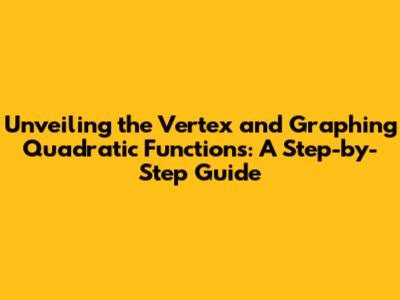 Unveiling the Vertex and Graphing Quadratic Functions: A Step-by-Step Guide