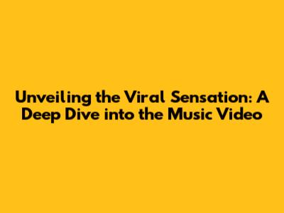 Unveiling the Viral Sensation: A Deep Dive into the Music Video