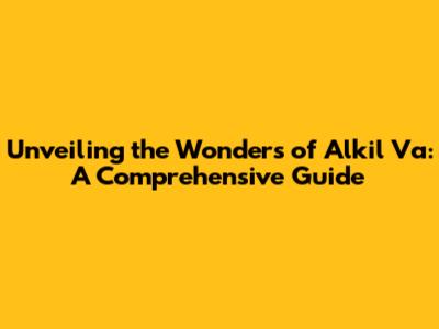 Unveiling the Wonders of Alkil Va: A Comprehensive Guide