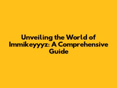 Unveiling the World of Immikeyyyz: A Comprehensive Guide