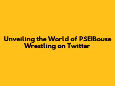 Unveiling the World of PSEIBouse Wrestling on Twitter
