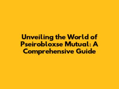 Unveiling the World of Pseirobloxse Mutual: A Comprehensive Guide