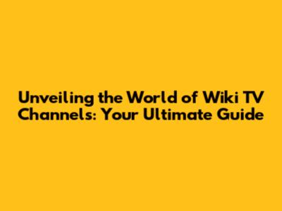 Unveiling the World of Wiki TV Channels: Your Ultimate Guide