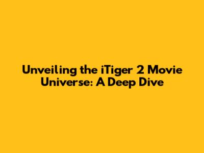 Unveiling the iTiger 2 Movie Universe: A Deep Dive