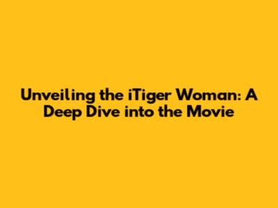 Unveiling the iTiger Woman: A Deep Dive into the Movie