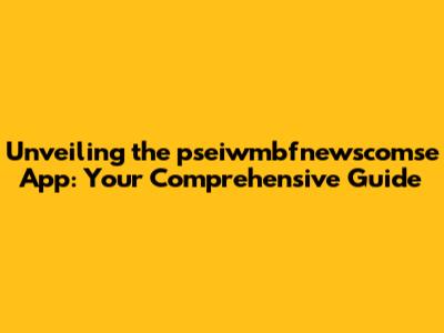 Unveiling the pseiwmbfnewscomse App: Your Comprehensive Guide