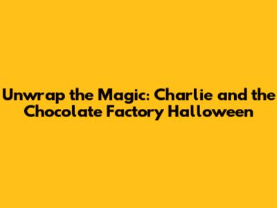 Unwrap the Magic: Charlie and the Chocolate Factory Halloween