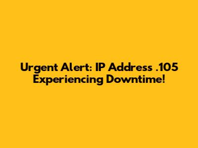 Urgent Alert: IP Address .105 Experiencing Downtime!
