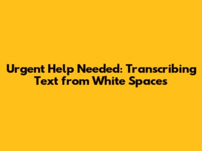 Urgent Help Needed: Transcribing Text from White Spaces